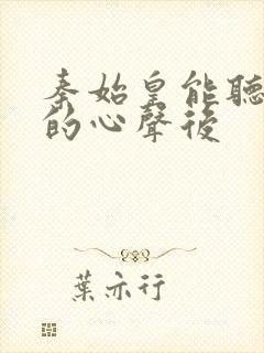 秦始皇能听到我的心声后