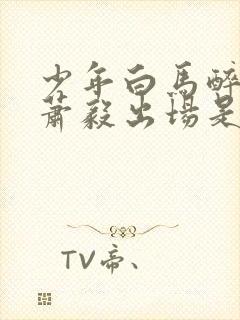 少年白马醉春风萧毅出场是哪一集封面