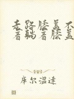 走路膝盖不疼坐着躺着膝盖疼