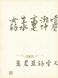 女生高潮喷出来的水是什么