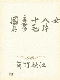 国产十八女人水真多毛片
