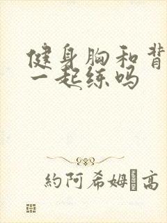 健身胸和背可以一起练吗