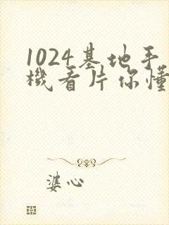 1024基地手机看片你懂的