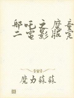 哪吒之魔童降世二电影版完整观看