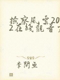 检察风云2022在线观看完整版免费封面