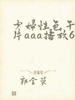 少妇性色午夜淫片aaa播放6