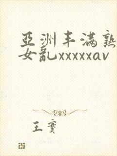 亚洲丰满熟妇熟女乱xxxxxav