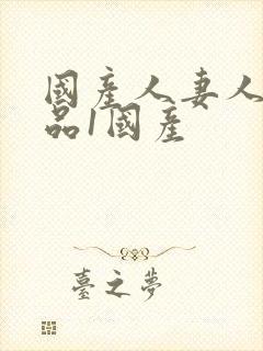 国产人妻人伦精品1国产