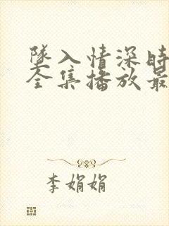 坠入情深时短剧全集播放最新章节更封面