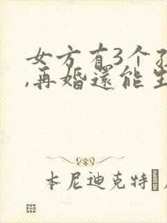 女方有3个孩子,再婚还能生吗