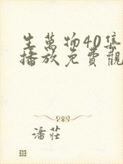 生万物40集全播放免费观看西瓜影院