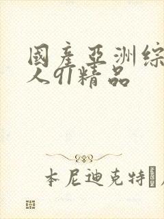 国产亚洲综合成人91精品