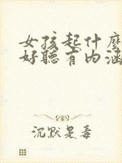 女孩起什么名字好听有内涵有寓意