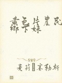 黄色片农民伯伯乡下妹