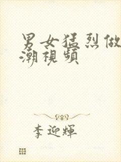 男女猛烈做爰高潮视频