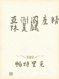 亚洲国产精品丝袜美腿