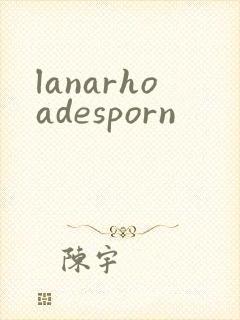 lanarhoadesporn