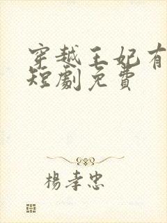 穿越王妃有点野短剧免费