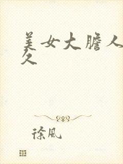 美女大胆人体久久