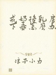 戒奶后乳房干瘪下垂怎么办