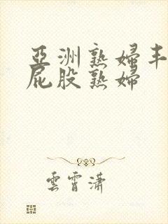 亚洲熟妇丰满大屁股熟妇