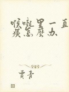 喉咙里一直有黄痰怎么办