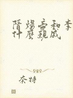 隋炀帝和李渊是什么亲戚