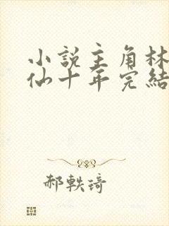 小说主角林峰修仙十年完结