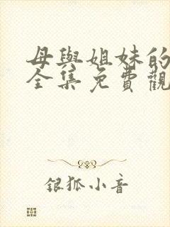 母与姐妹的娇声全集免费观看