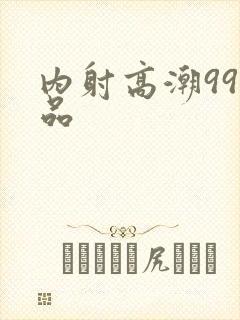 内射高潮99精品