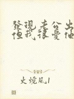 发现老公出轨了但我很爱他怎么办