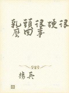 乳头很硬很痛怎么回事