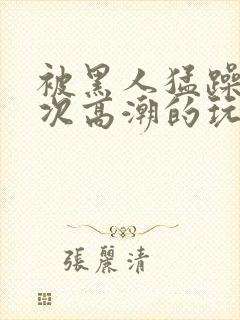 被黑人猛躁10次高潮的玩法封面