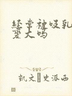 经常被吸乳头会变大吗封面