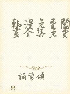 韩漫免费阅读漫画全集免费下拉式