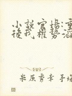 小说官场:重生后我权势滔天在线阅读