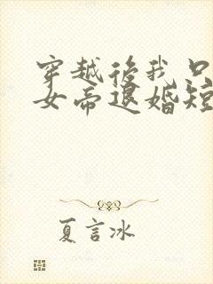 穿越后我只想和女帝退婚短剧