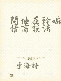 问他在干嘛的高情商说法