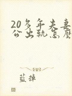 20多年夫妻老公出轨怎么处理