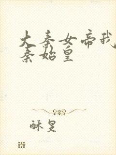 大秦女帝我爹是秦始皇
