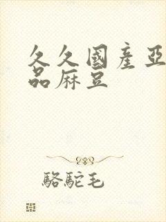 久久国产亚洲精品麻豆