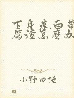 下身痒,白带豆腐渣怎么办