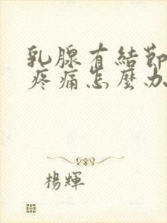 乳腺有结节4级疼痛怎么办