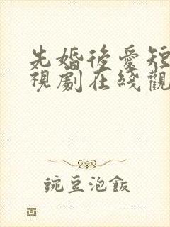 先婚后爱短剧电视剧在线观看全集