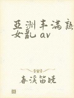 亚洲丰满熟妇熟女乱 av