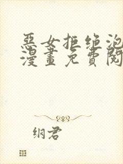 恶女拒绝泡男主漫画免费阅读