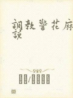 调教警花麻麻小说