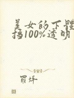 美女的下体无遮挡100%透明