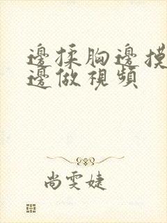 边揉胸边摸下面边做视频