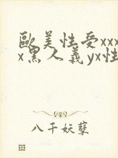 欧美性受xxxx黑人义yx性爽